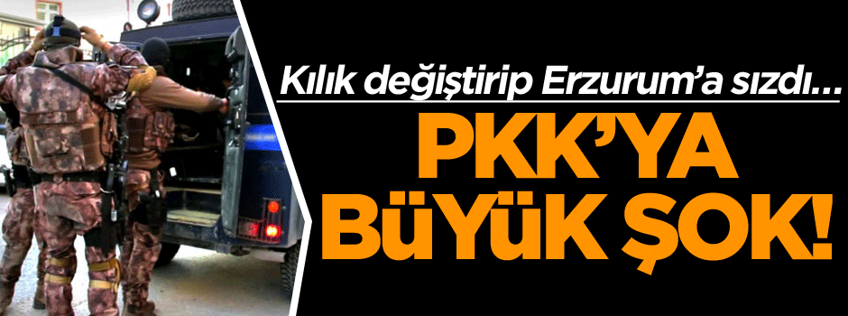 Kılık değiştirip Erzurum’a sızdı… PKK’ya büyük şok!