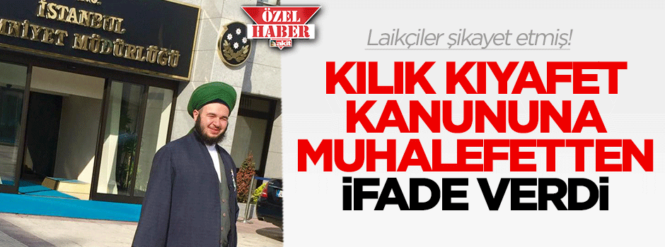 Kılık Kıyafet Kanunu'na muhalefetten ifade verdi