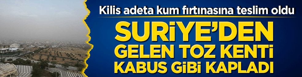 Kilis adeta kum fırtınasına teslim oldu: Suriye’den gelen toz kenti kâbus gibi kapladı!