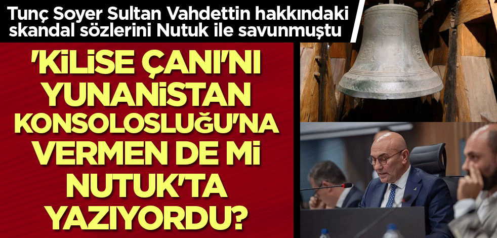 'Kilise Çanı'nı Yunanistan Konsolosluğu'na vermen de mi Nutuk'ta yazıyordu?