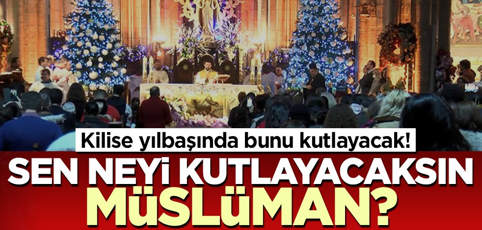 Kilise yılbaşında bunu kutlayacak! Peki ya sen neyi kutlayacaksın Müslüman?