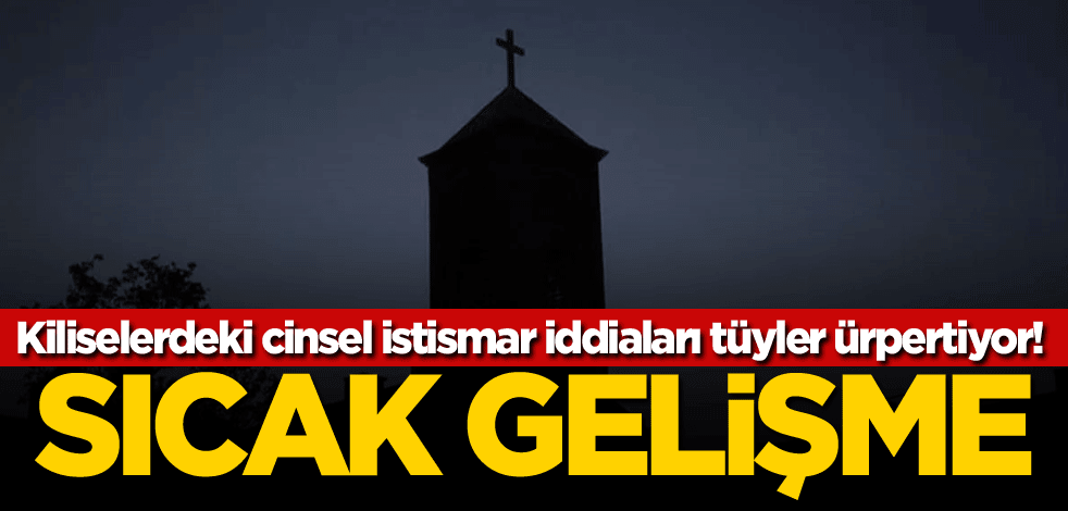 Kiliselerdeki cinsel istismar iddiaları tüyler ürpertiyor! Sıcak gelişme
