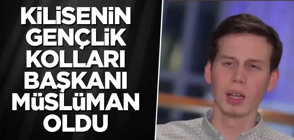 Kilisenin gençlik kolları başkanı Müslüman oldu