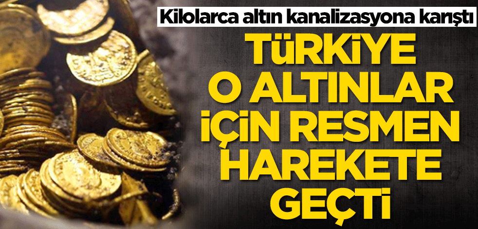 Kilolarca altın kanalizasyona karıştı! Türkiye o altınlar için harekete geçti