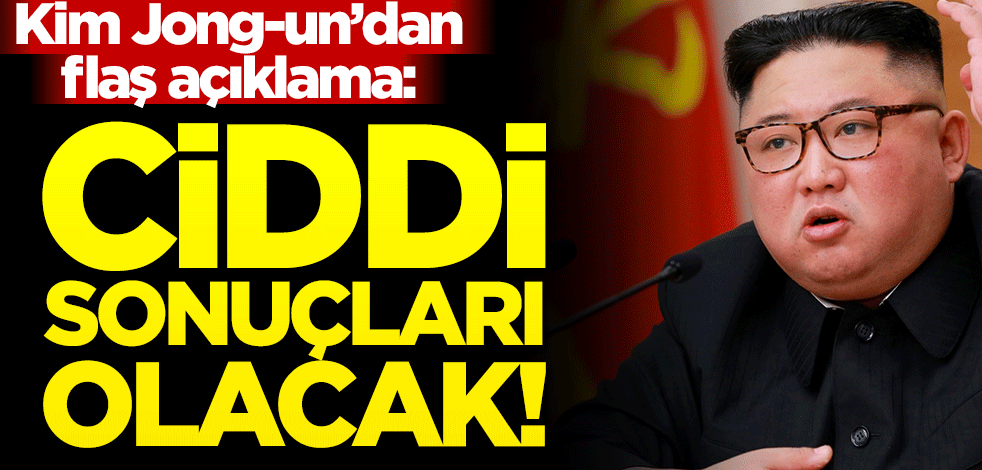 Kim Jong-un’dan flaş açıklama: Ciddi sonuçları olacak