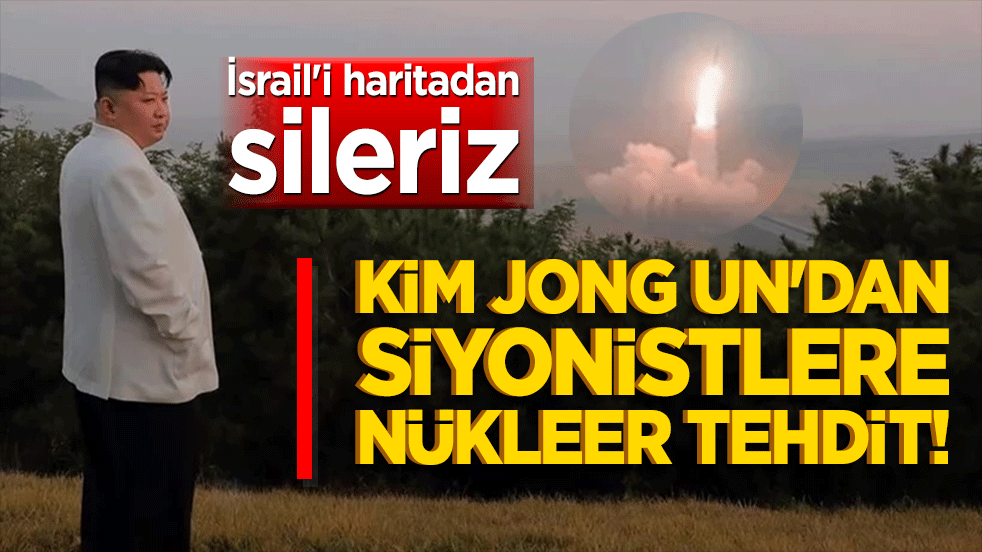 Kim Jong Un'dan Siyonistlere nükleer tehdit! İsrail'i haritadan sileriz