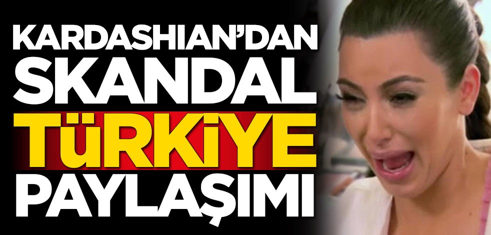 Kim Kardashian'dan skandal Türkiye paylaşımı!
