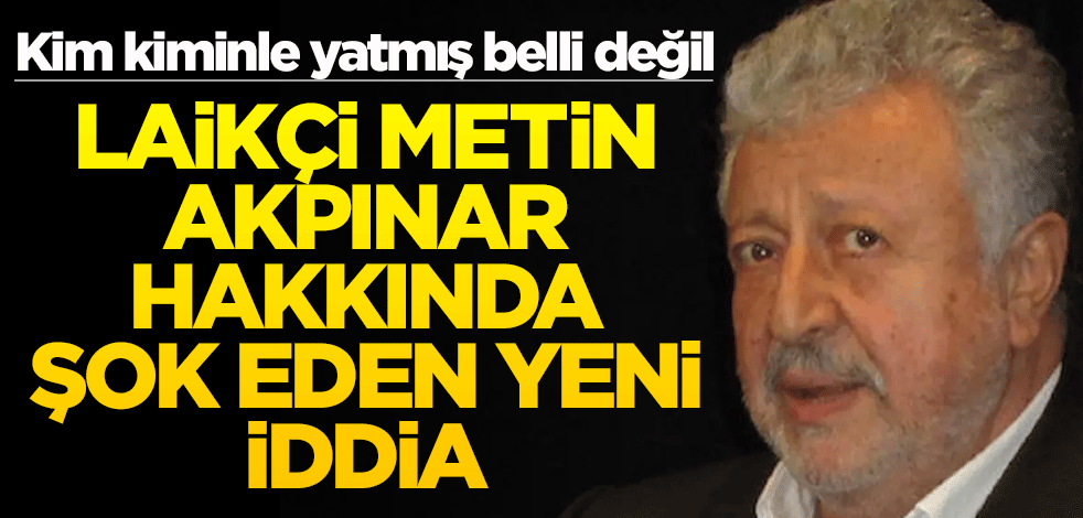 Kim kiminle yatmış belli değil! Laikçi Metin Akpınar hakkında şok eden yeni iddia