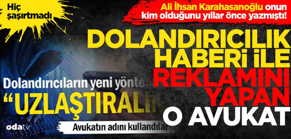 Kim olduğunu Ali İhsan Karahasanoğlu yıllar önce yazmıştı! Dolandırıcılık haberi ile reklamını yapan o avukat