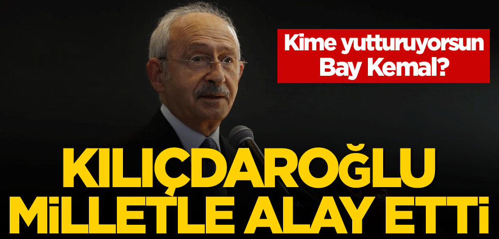 Kime yutturuyorsun Bay Kemal? Kılıçdaroğlu milletle alay etti
