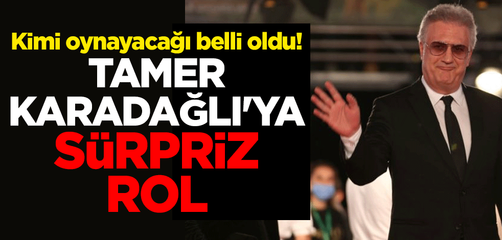 Kimi oynayacağı belli oldu! Tamer Karadağlı'ya sürpriz rol