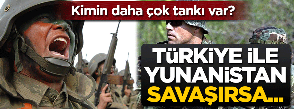 Kimin daha çok tankı var? Türkiye ile Yunanistan savaşırsa...