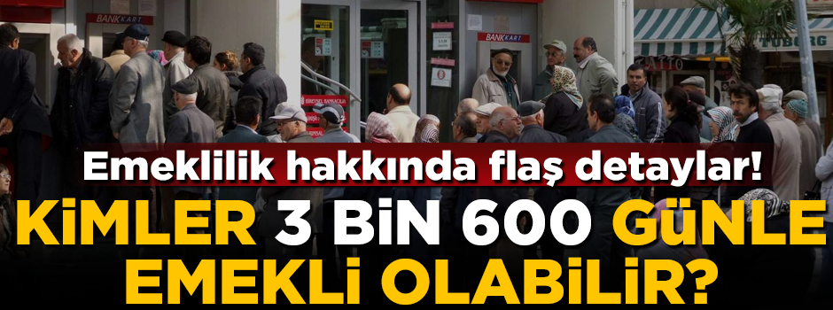 Kimler 3 bin 600 günle emekli olabilir? Emekli olmak için hangi şartları yerine getirmek gerekiyor? Nasıl emekli olunur?