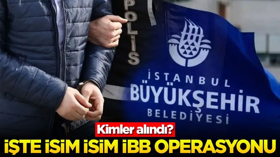 Kimler alındı? İşte isim isim İBB operasyonu