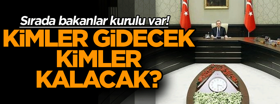 Kimler gidecek kimler kalacak? Sırada bakanlar kurulu var! İşte değişecek isimler
