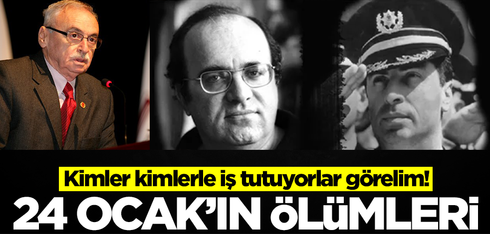 Kimler kimlerle iş tutuyorlar görelim! 24 Ocak'ın ölümleri