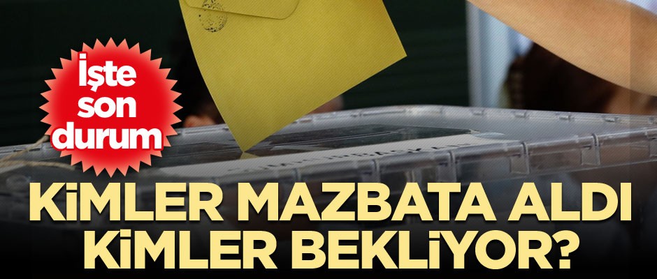 Kimler mazbata aldı, kimler bekliyor?