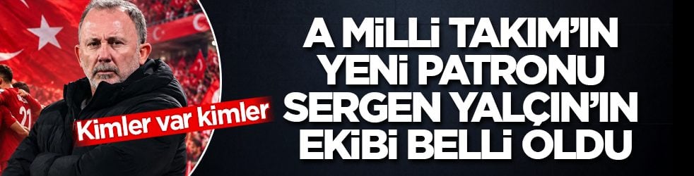 Kimler var kimler! A Milli Takım’ın yeni patronu Sergen Yalçın’ın ekibi belli oldu