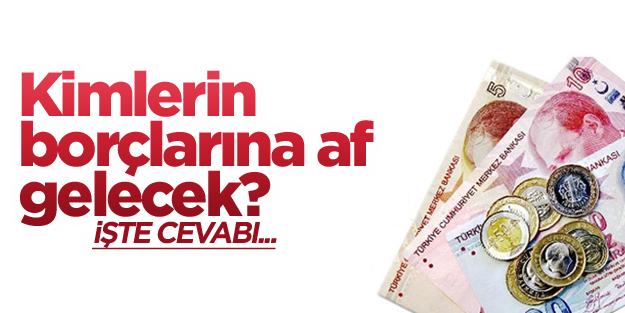 Kimlerin borçlarına af gelecek? İşte cevabı...