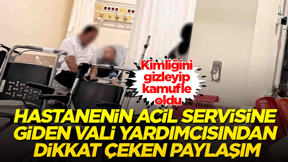 Kimliğini gizleyip kamufle oldu! Hastanenin acil servisine giden vali yardımcısından dikkat çeken paylaşım