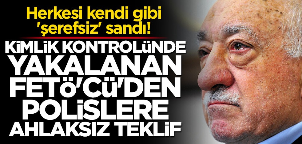 Kimlik kontrolünde yakalanan FETÖ'cüden polislere ahlaksız teklif