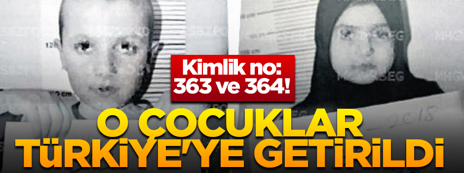 Kimlik no: 363 ve 364! O çocuklar Türkiye'ye getirildi