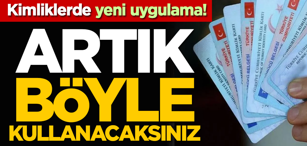 Kimliklerde yeni uygulama! Artık böyle kullanacaksınız
