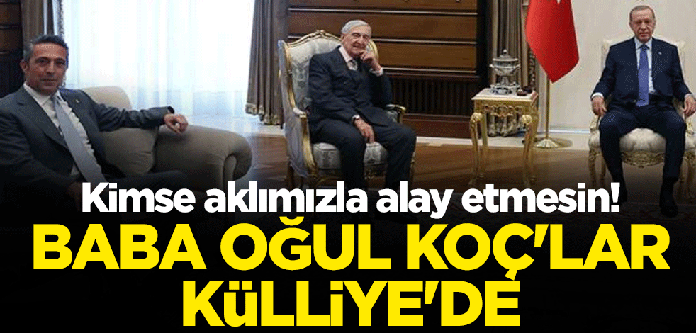 Kimse aklımızla alay etmesin! Baba oğul Koç'lar Külliye'de