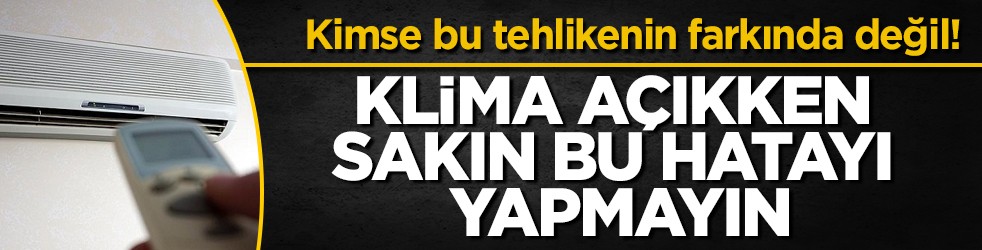 Kimse bu tehlikenin farkında değil! Klima açıkken sakın bu hatayı yapmayın