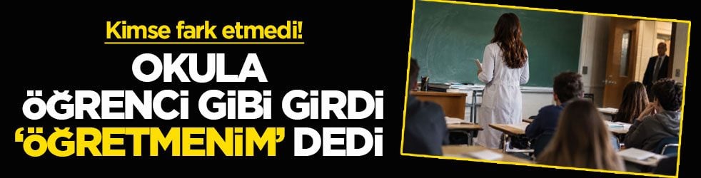 Kimse fark etmedi! Okula öğrenci gibi girdi, öğretmenim dedi