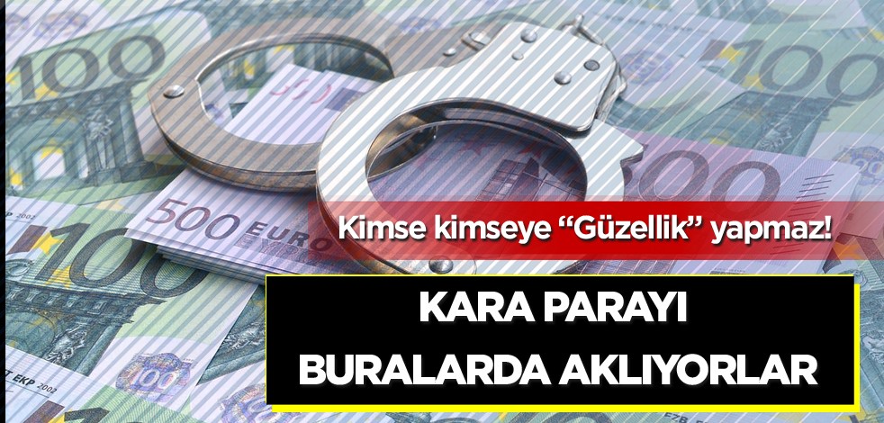 Kimse kimseye "güzellik" yapmaz! Kara parayı buralarda aklıyorlar