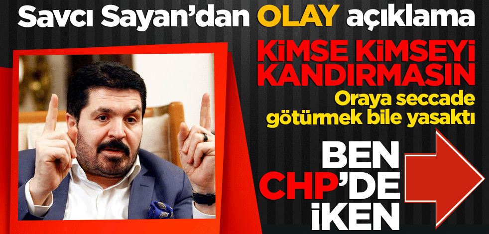 Kimse kimseyi kandırmasın Seccade götürmek yasaktı! Savcı Sayan'dan olay açıklama: Ben CHP'de iken...