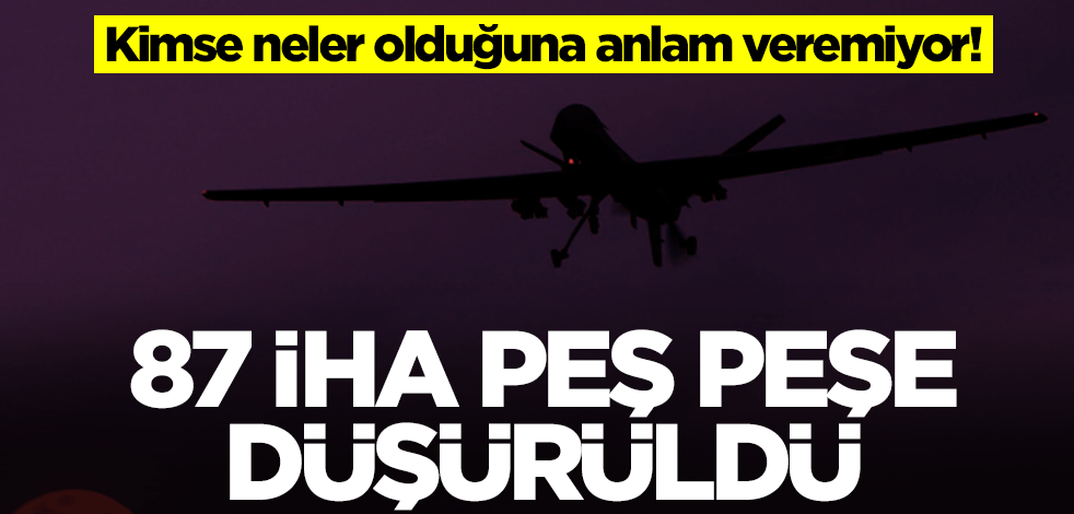 Kimse neler olduğuna anlam veremiyor! 87 İHA peş peşe düşürüldü