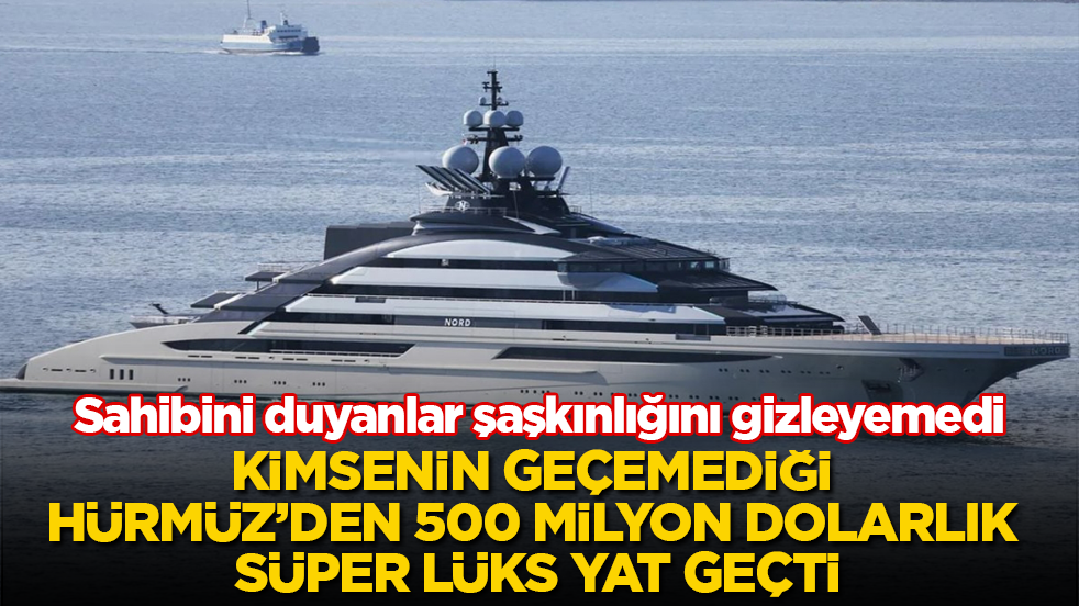 Kimsenin geçemediği Hürmüz’den 500 milyon dolarlık süper lüks yat geçti! Sahibini duyanlar şaşkınlığını gizleyemedi