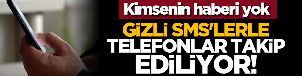 Kimsenin haberi yok: Gizli SMS'lerle telefonlar takip ediliyor!