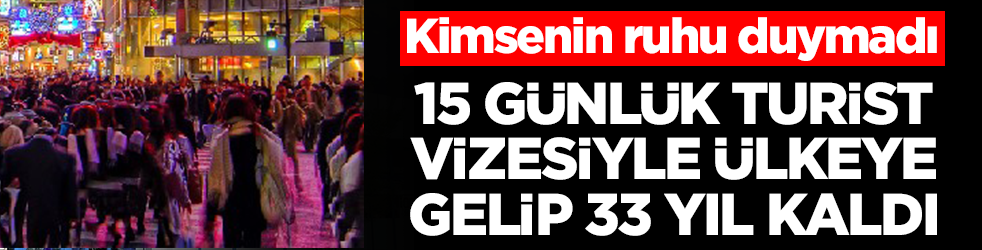 Kimsenin ruhu duymadı: 15 günlük turist vizesiyle ülkeye gelip 33 yıl kaldı