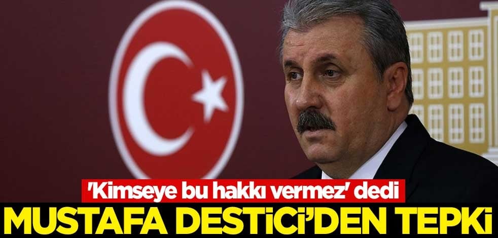 'Kimseye bu hakkı vermez' dedi! Mustafa Destici'den tepki