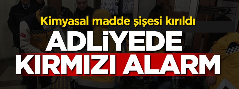 Kimyasal madde şişesi kırıldı, Adliye'de kırmızı alarm