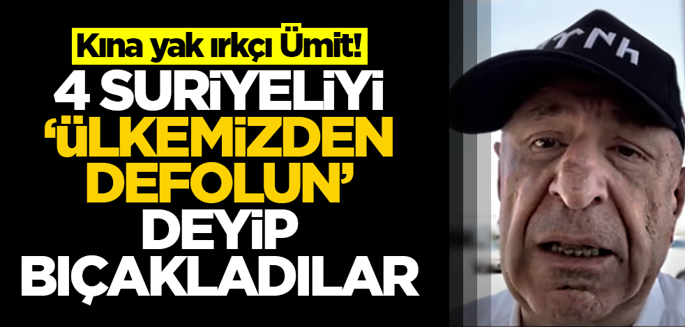 Kına yak ırkçı Ümit! 4 Suriyeliyi, "Defolun ülkemizden" deyip bıçakladılar