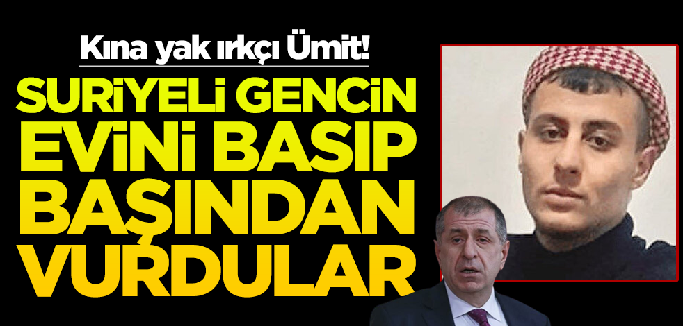 Kına yak ırkçı Ümit! Suriyeli gencin evini basıp başından vurdular