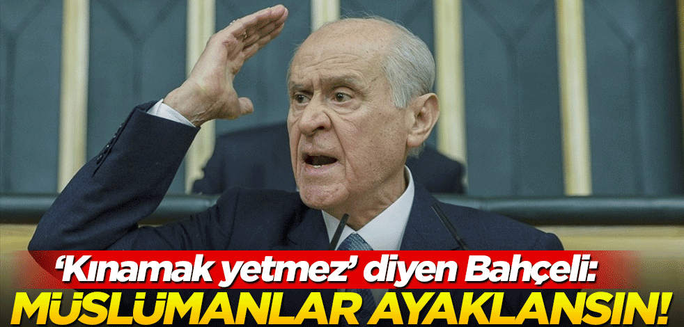 "Kınama ile oyalanmayın" diyen Bahçeli: İslam ülkeleri ayaklansın!