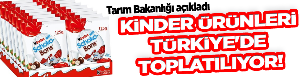 Kinder ürünleri Türkiye'de toplatılıyor!