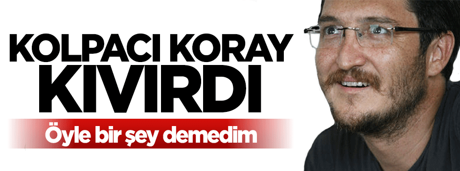 Kolpacı Koray Çalışkan kıvırdı: Ben istifa ederim demedim