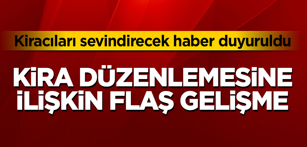 Kira düzenlemesine ilişkin flaş açıklama! Kiracıları sevindirecek haber duyuruldu