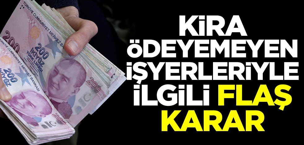 Kira ödeyemeyen iş yerleriyle ilgili flaş karar!