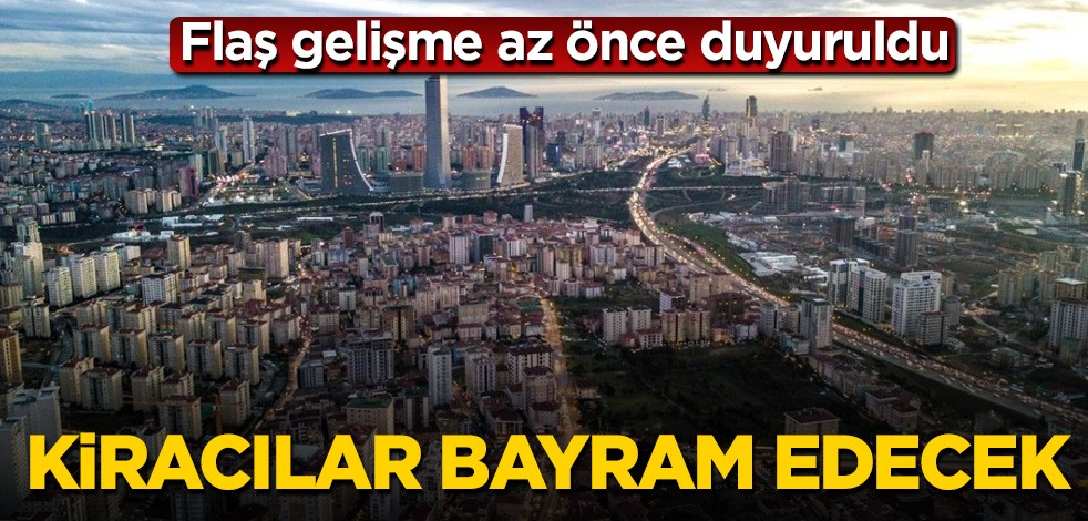 Kiracılar bayram edecek! Flaş gelişme az önce duyuruldu