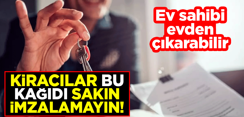 Kiracılar bu kağıdı sakın imzalamayın! Ev sahibi evden çıkarabilir