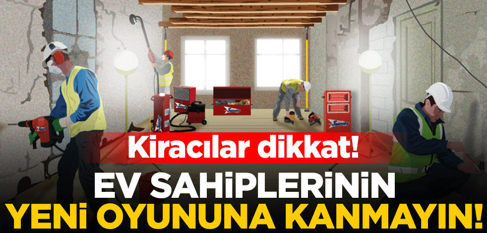 Kiracılar dikkat! Ev sahiplerinin yeni oyununa kanmayın