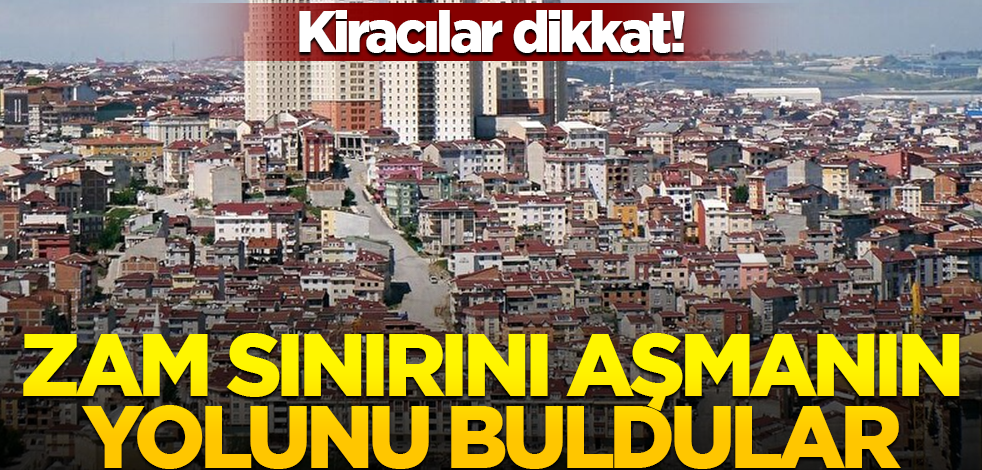Kiracılar dikkat! Yüzde 25 zam sınırını aşmanın yolunu buldular
