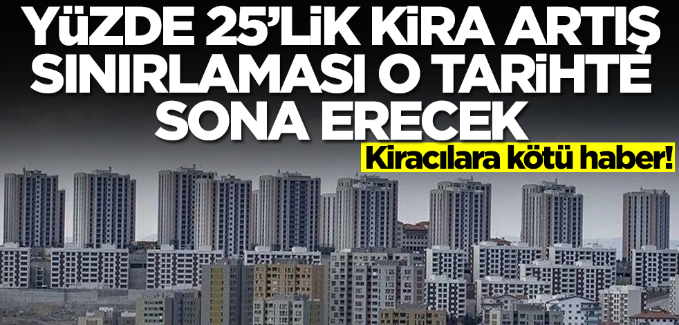 Kiracılara kötü haber! Yüzde 25'lik kira artış sınırlaması o tarihte sona erecek